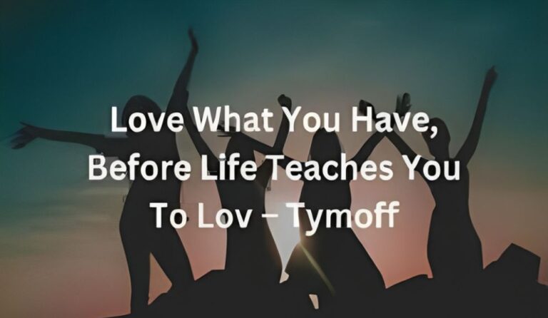 Love What You Have, Before Life Teaches You To Love – Tymoff